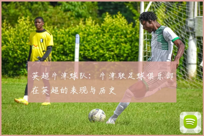 英超牛津球队:牛津联足球俱乐部在英超的表现与历史