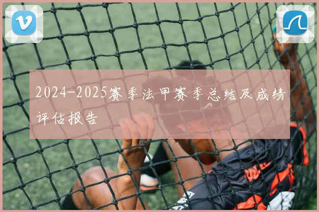 2024-2025赛季法甲赛季总结及成绩评估报告