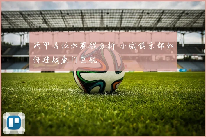 西甲马拉加赛程分析 小城俱乐部如何迎战豪门巨舰