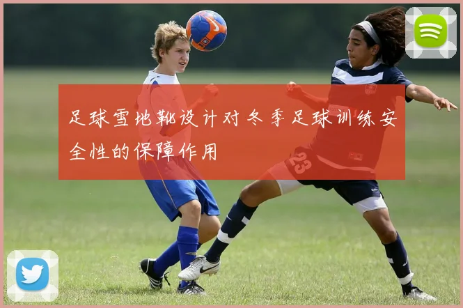 足球雪地靴设计对冬季足球训练安全性的保障作用