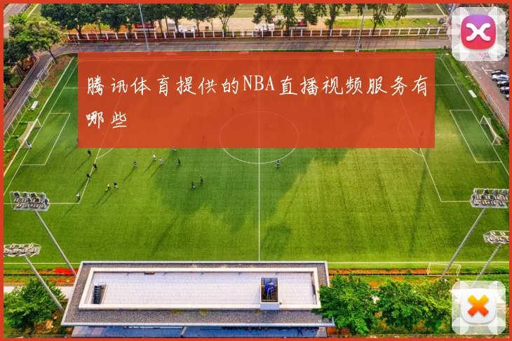 腾讯体育提供的NBA直播视频服务有哪些
