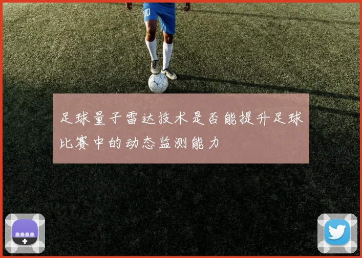 足球量子雷达技术是否能提升足球比赛中的动态监测能力
