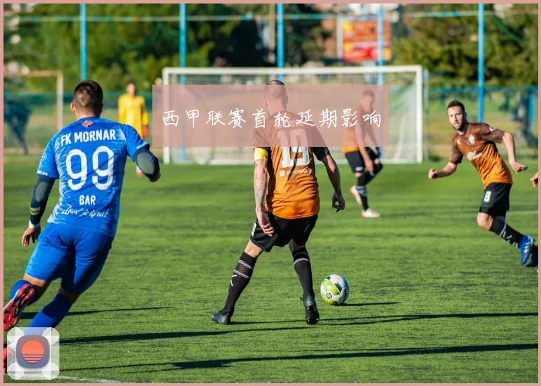 西甲联赛首轮延期影响