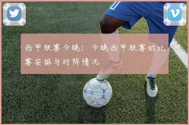 西甲联赛今晚：今晚西甲联赛的比赛安排与对阵情况