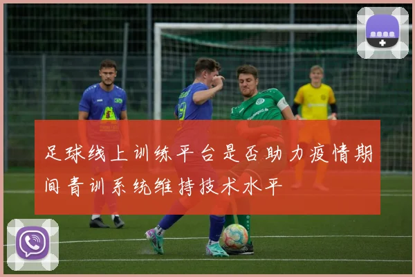 足球线上训练平台是否助力疫情期间青训系统维持技术水平