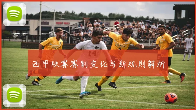西甲联赛赛制变化与新规则解析