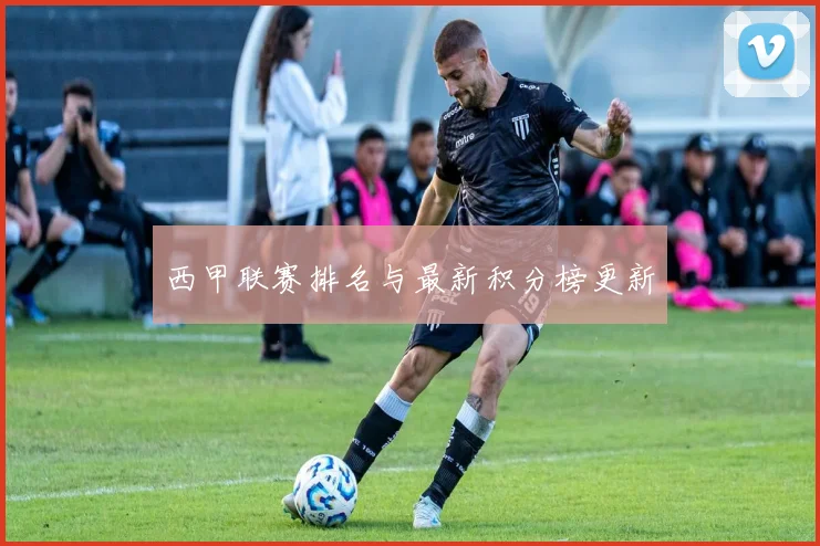 西甲联赛排名与最新积分榜更新