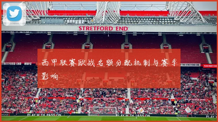 西甲联赛欧战名额分配机制与赛季影响