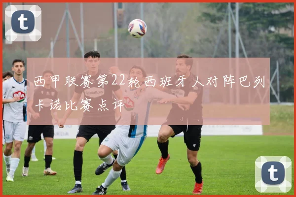 西甲联赛第22轮西班牙人对阵巴列卡诺比赛点评
